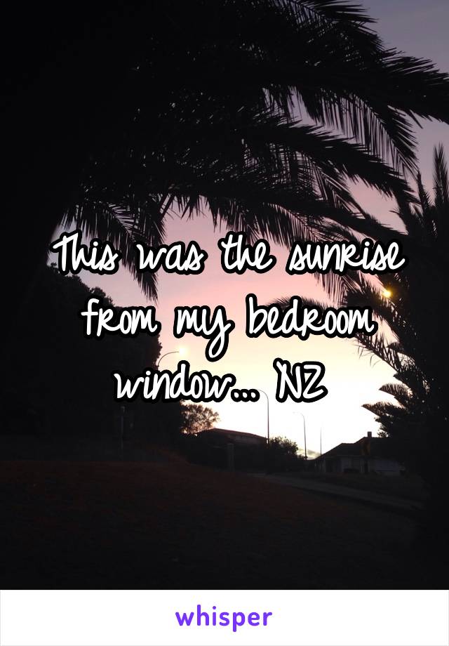 This was the sunrise from my bedroom window... NZ 