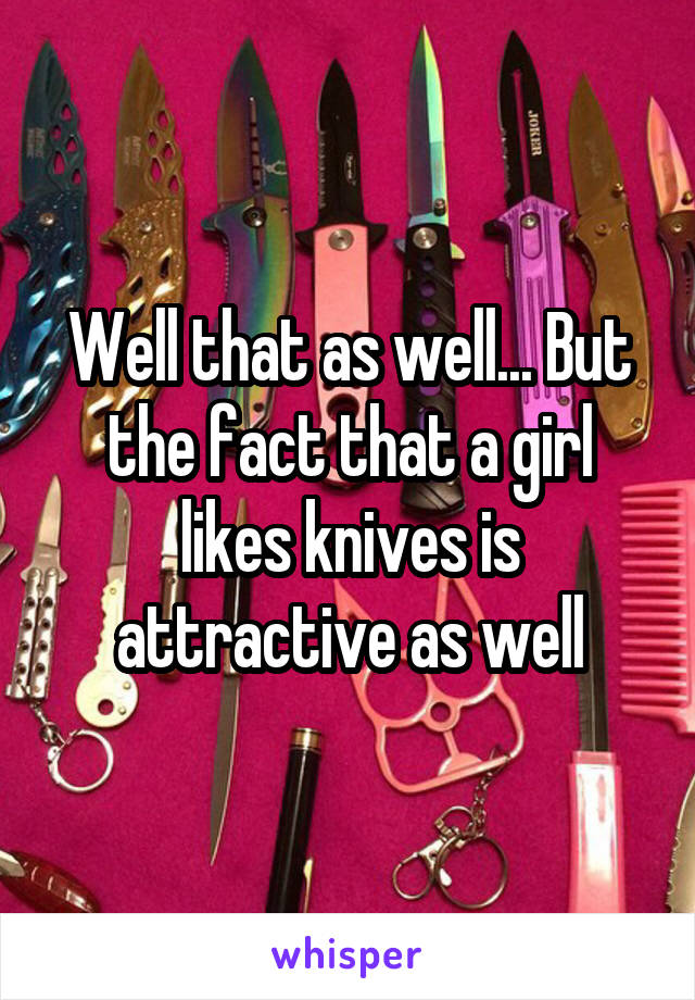 Well that as well... But the fact that a girl likes knives is attractive as well