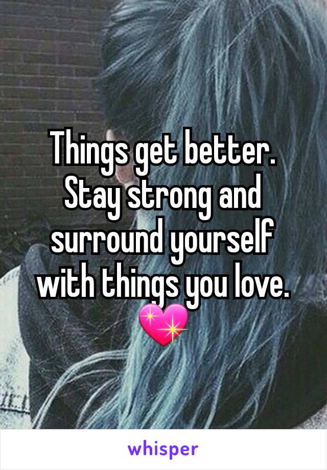 Things get better. Stay strong and surround yourself with things you love. 💖