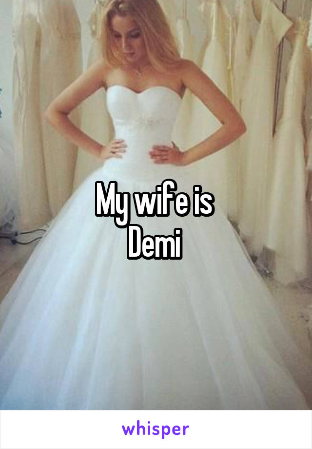 My wife is 
Demi 