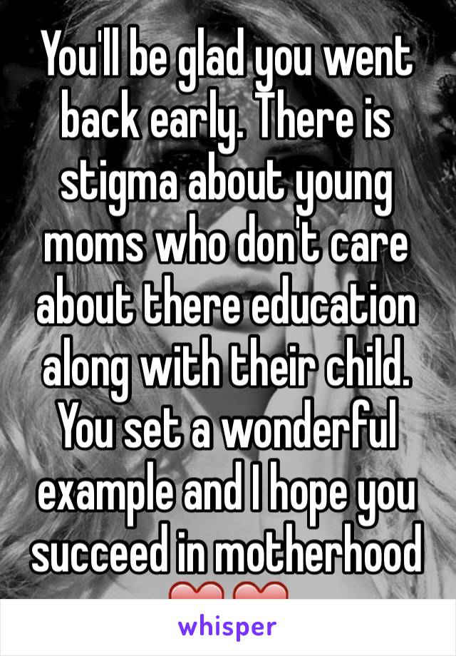 You'll be glad you went back early. There is stigma about young moms who don't care about there education along with their child. You set a wonderful example and I hope you succeed in motherhood ❤️❤️