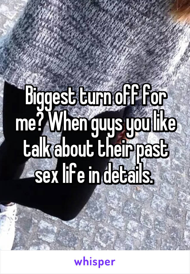 Biggest turn off for me? When guys you like talk about their past sex life in details. 