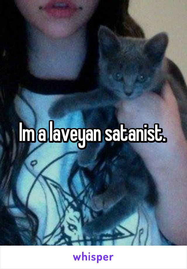 Im a laveyan satanist. 