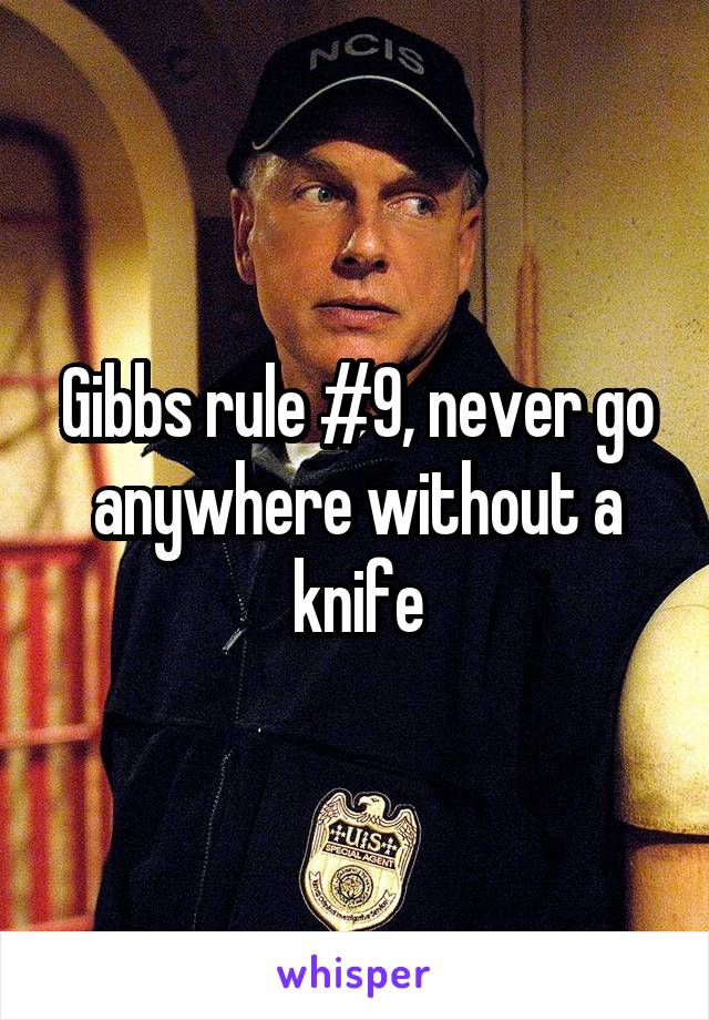 Gibbs rule #9, never go anywhere without a knife