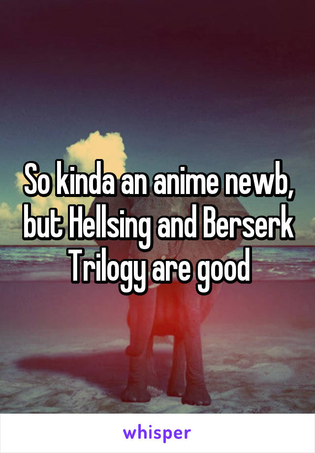 So kinda an anime newb, but Hellsing and Berserk Trilogy are good