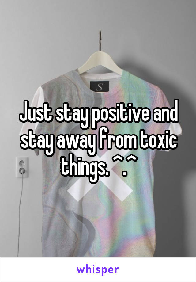 Just stay positive and stay away from toxic things. ^.^