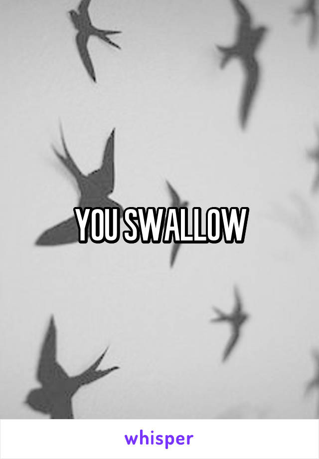 YOU SWALLOW