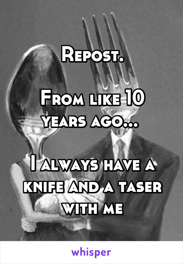 Repost.

From like 10 years ago... 

I always have a knife and a taser with me