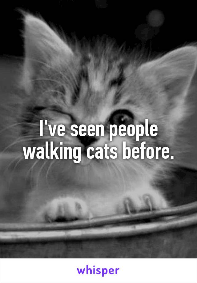 I've seen people walking cats before.