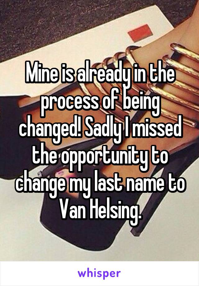 Mine is already in the process of being changed! Sadly I missed the opportunity to change my last name to Van Helsing.