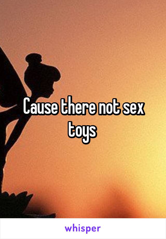 Cause there not sex toys 