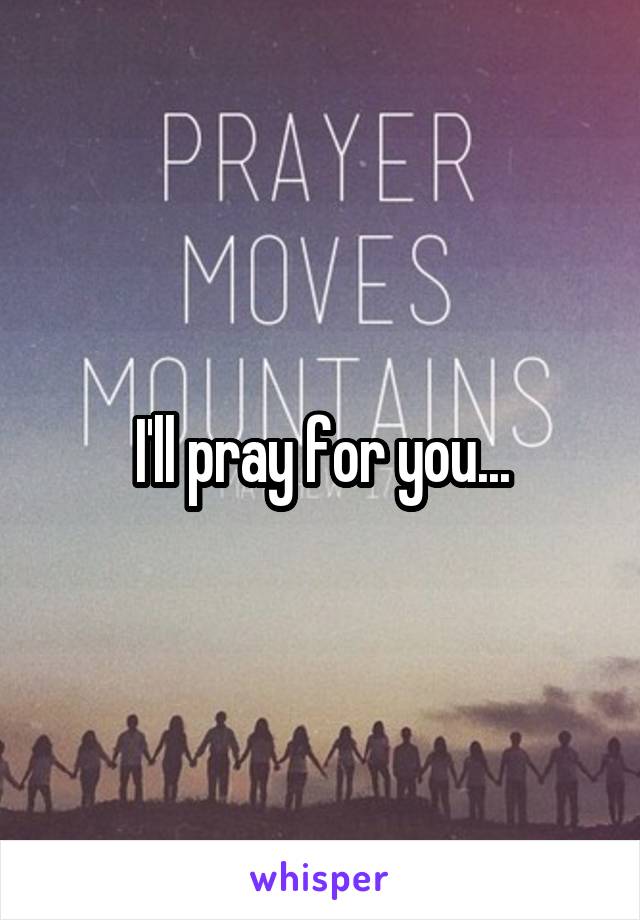 I'll pray for you...