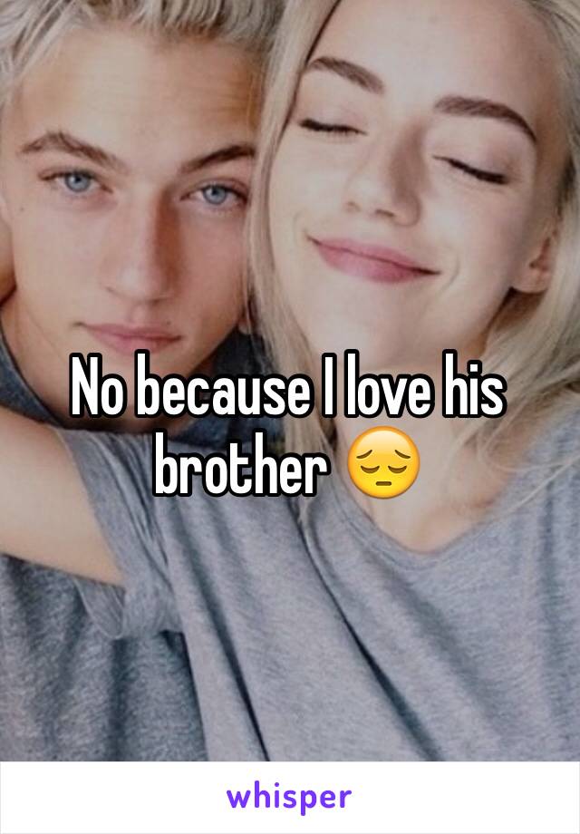 No because I love his brother 😔