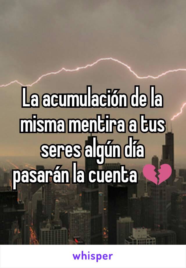 La acumulación de la misma mentira a tus seres algún día pasarán la cuenta 💔