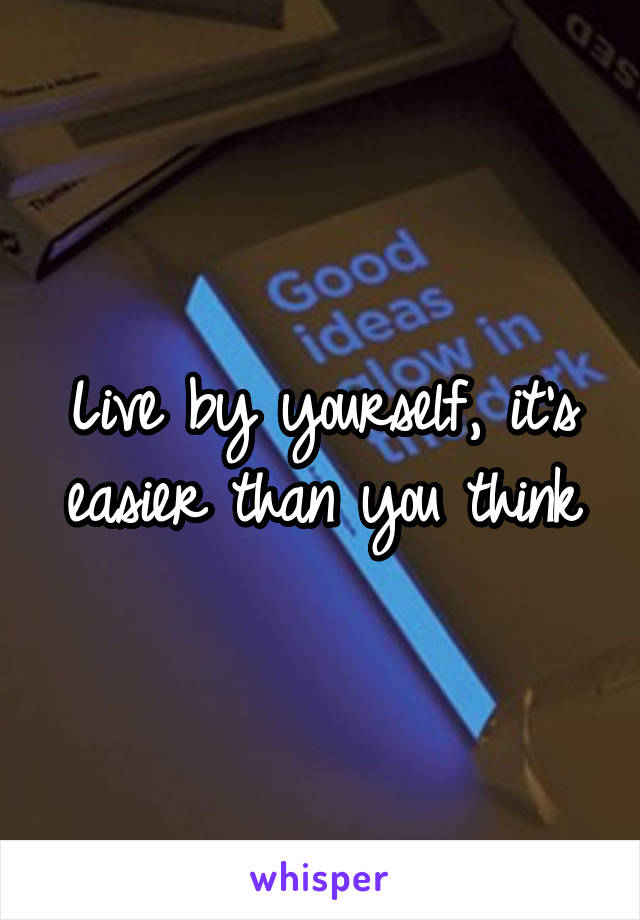 Live by yourself, it's easier than you think