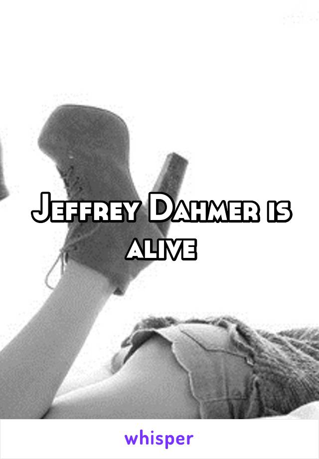 Jeffrey Dahmer is alive