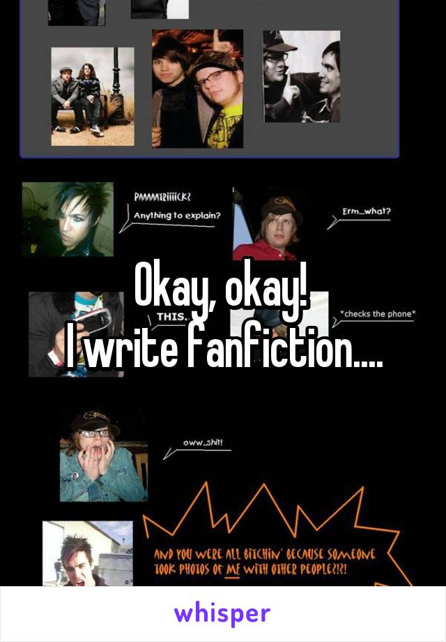 Okay, okay! 
I write fanfiction....