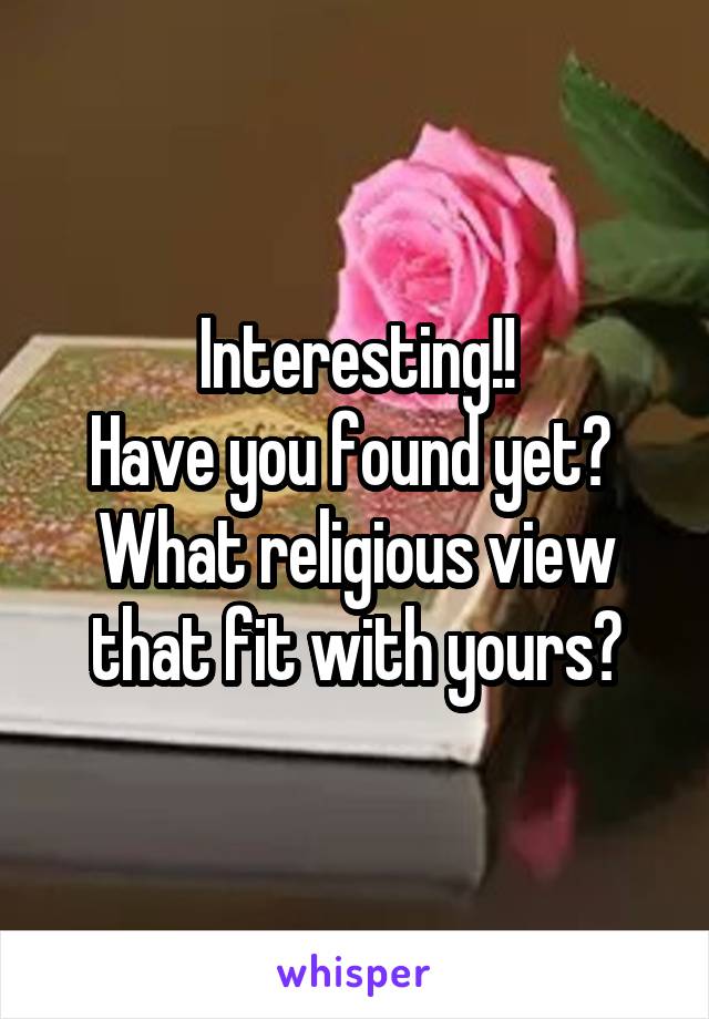 Interesting!!
Have you found yet? 
What religious view that fit with yours?