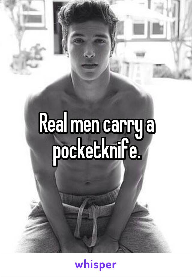 Real men carry a pocketknife.