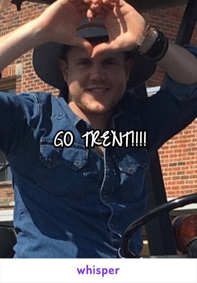 GO TRENT!!!!