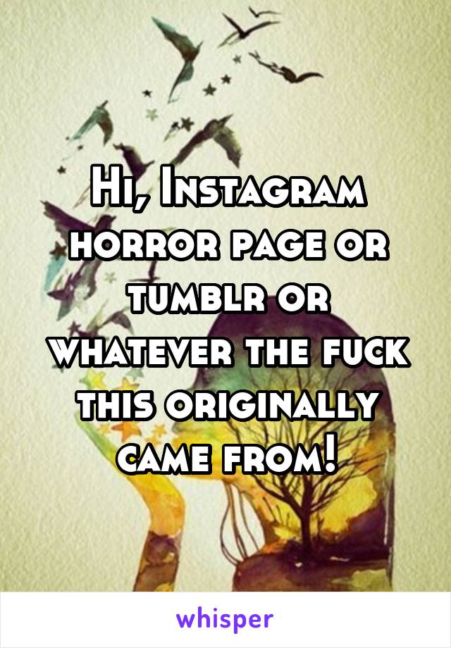 Hi, Instagram horror page or tumblr or whatever the fuck this originally came from!