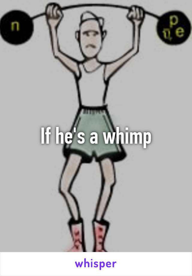 If he's a whimp