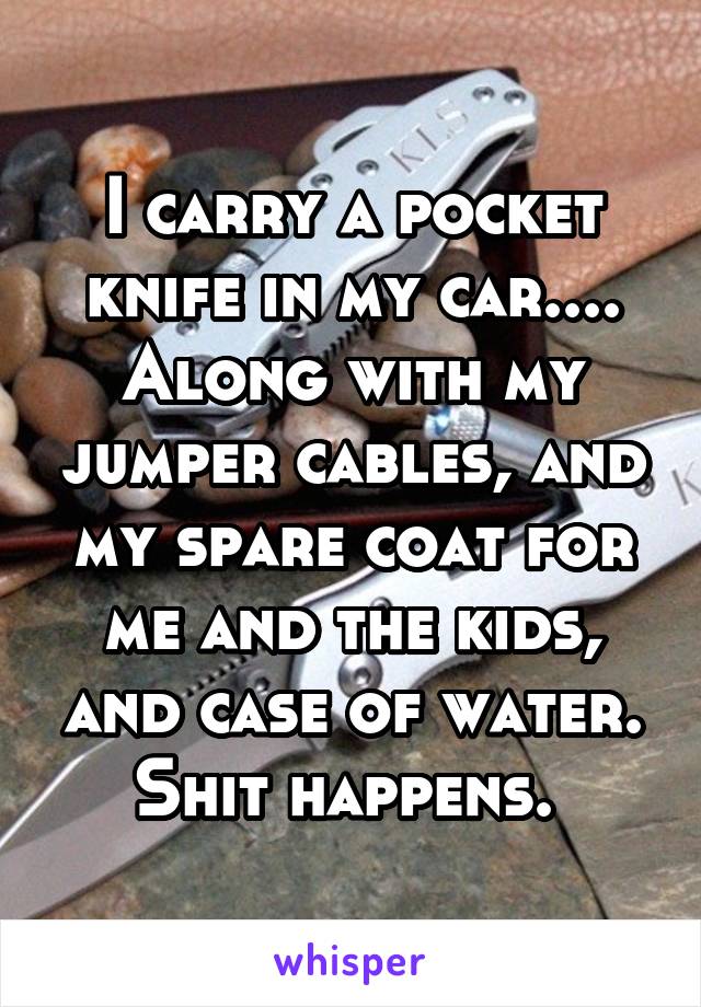 I carry a pocket knife in my car.... Along with my jumper cables, and my spare coat for me and the kids, and case of water. Shit happens. 