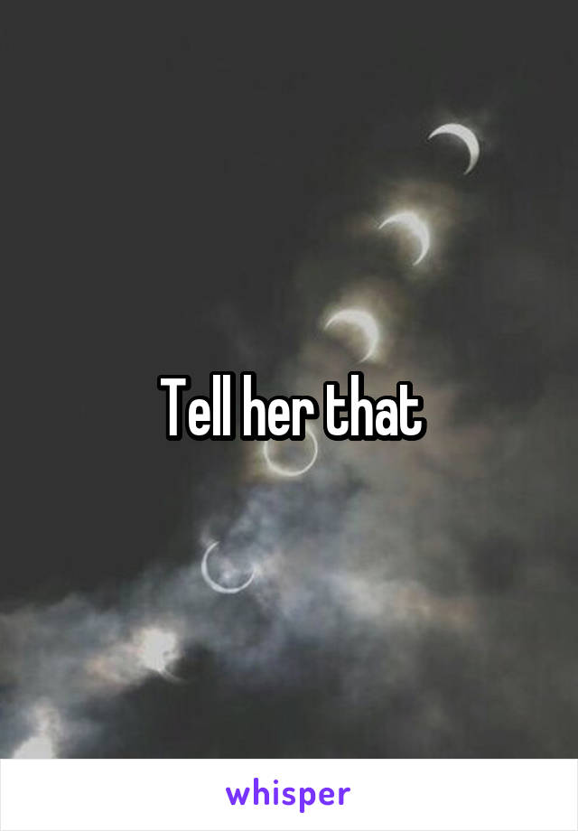 Tell her that