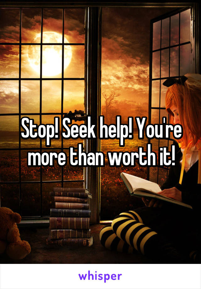 Stop! Seek help! You're more than worth it!