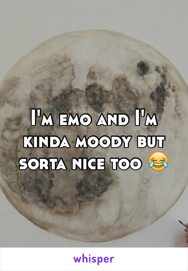 I'm emo and I'm kinda moody but sorta nice too 😂