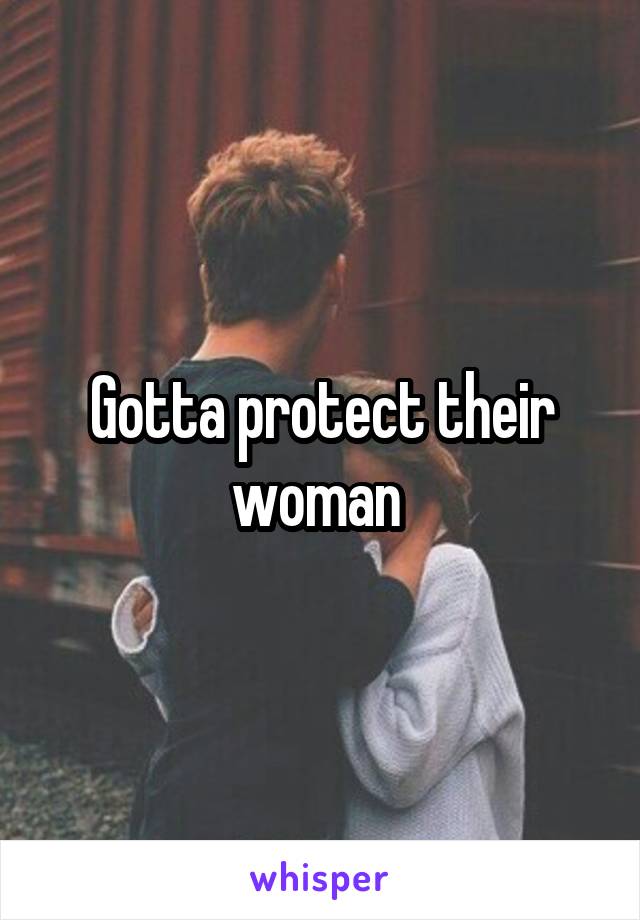 Gotta protect their woman 