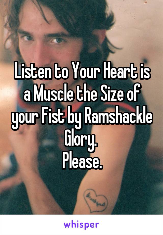 Listen to Your Heart is a Muscle the Size of your Fist by Ramshackle Glory. 
Please.