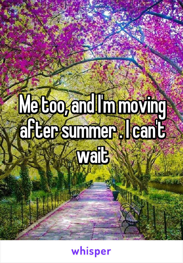 Me too, and I'm moving after summer . I can't wait