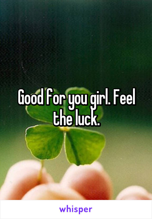 Good for you girl. Feel the luck.