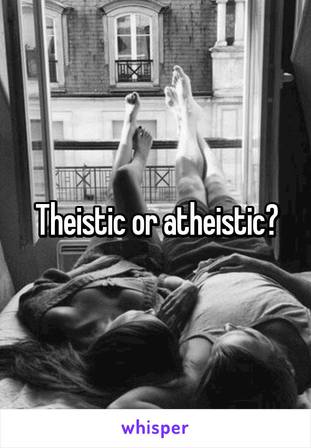 Theistic or atheistic?