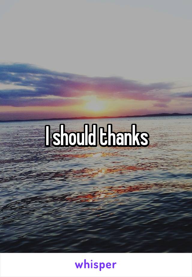 I should thanks