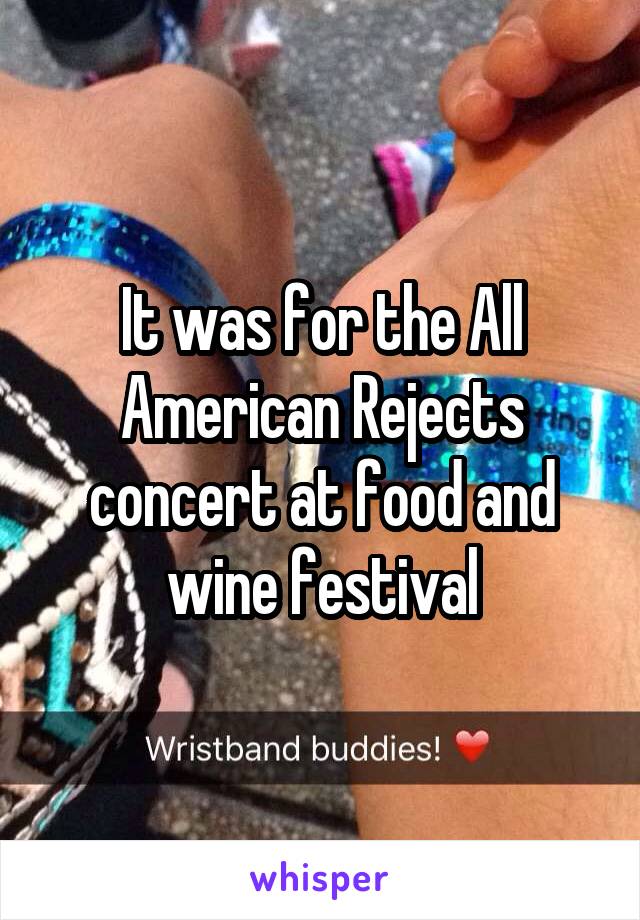 It was for the All American Rejects concert at food and wine festival