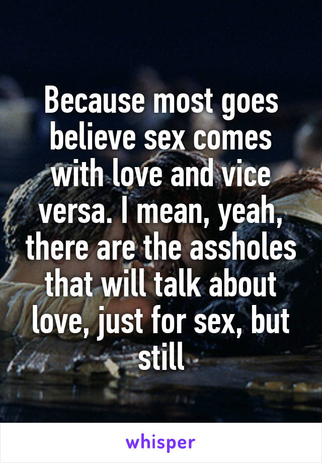 Because most goes believe sex comes with love and vice versa. I mean, yeah, there are the assholes that will talk about love, just for sex, but still