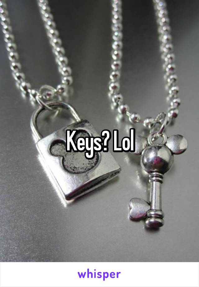 Keys? Lol