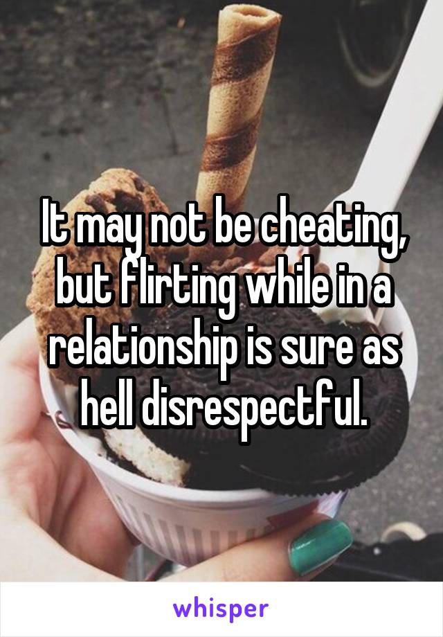 It may not be cheating, but flirting while in a relationship is sure as hell disrespectful.