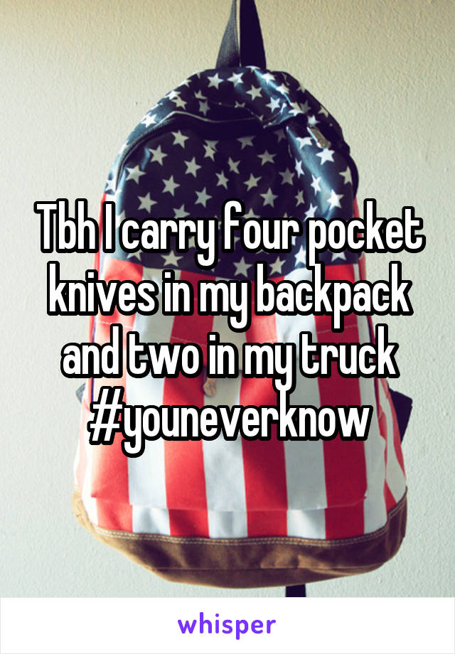 Tbh I carry four pocket knives in my backpack and two in my truck #youneverknow