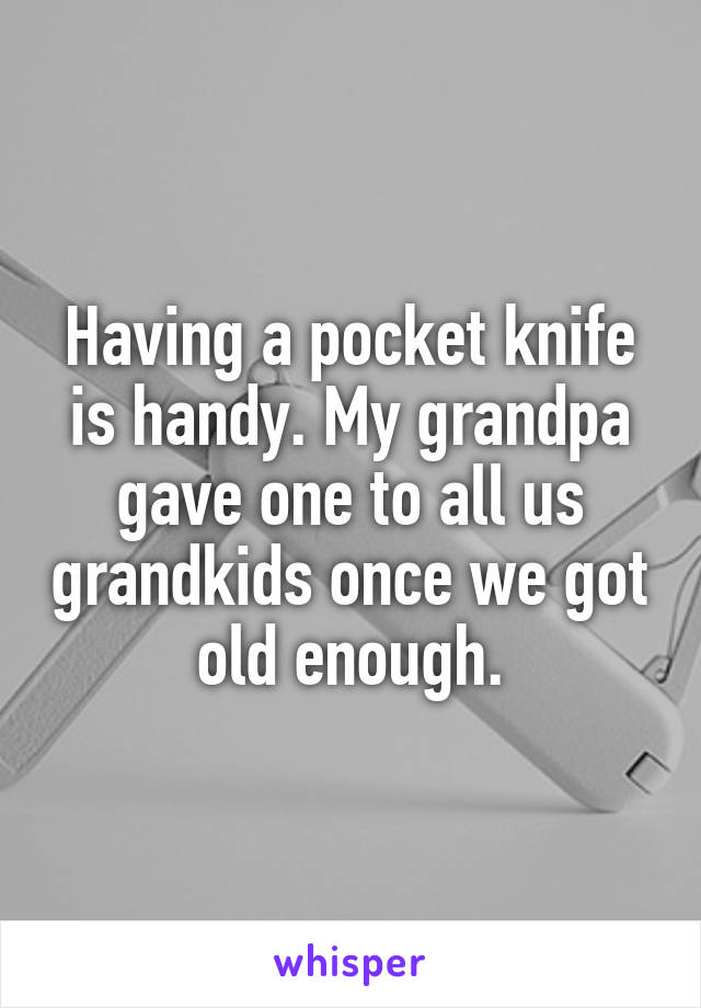 Having a pocket knife is handy. My grandpa gave one to all us grandkids once we got old enough.