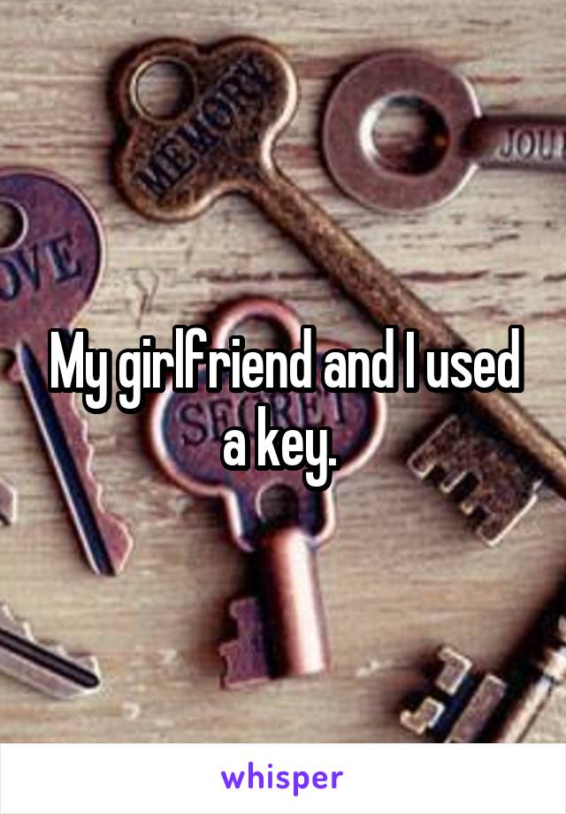 My girlfriend and I used a key. 