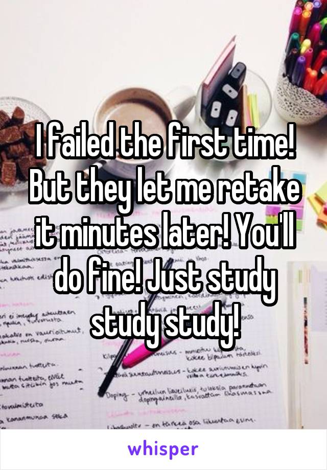 I failed the first time! But they let me retake it minutes later! You'll do fine! Just study study study!