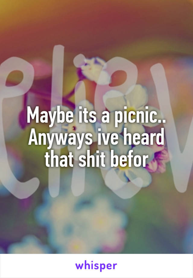 Maybe its a picnic..
Anyways ive heard that shit befor