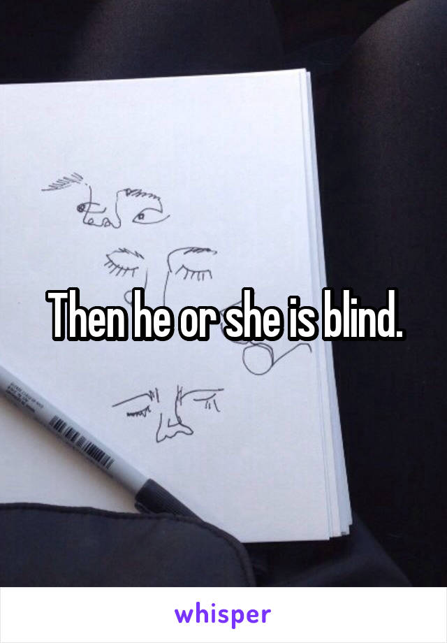 Then he or she is blind.