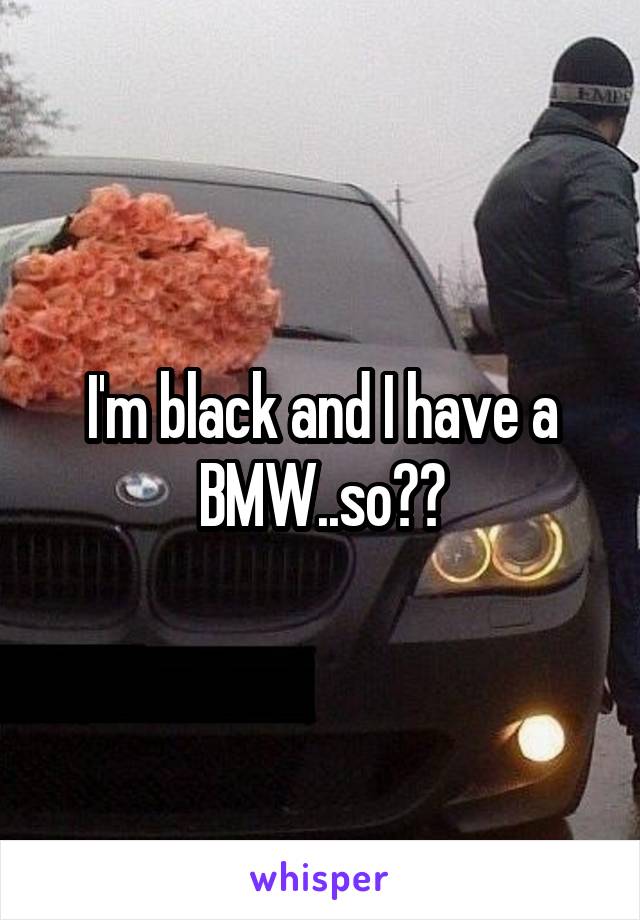 I'm black and I have a BMW..so??