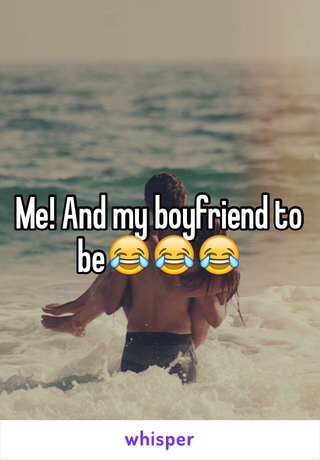 Me! And my boyfriend to be😂😂😂