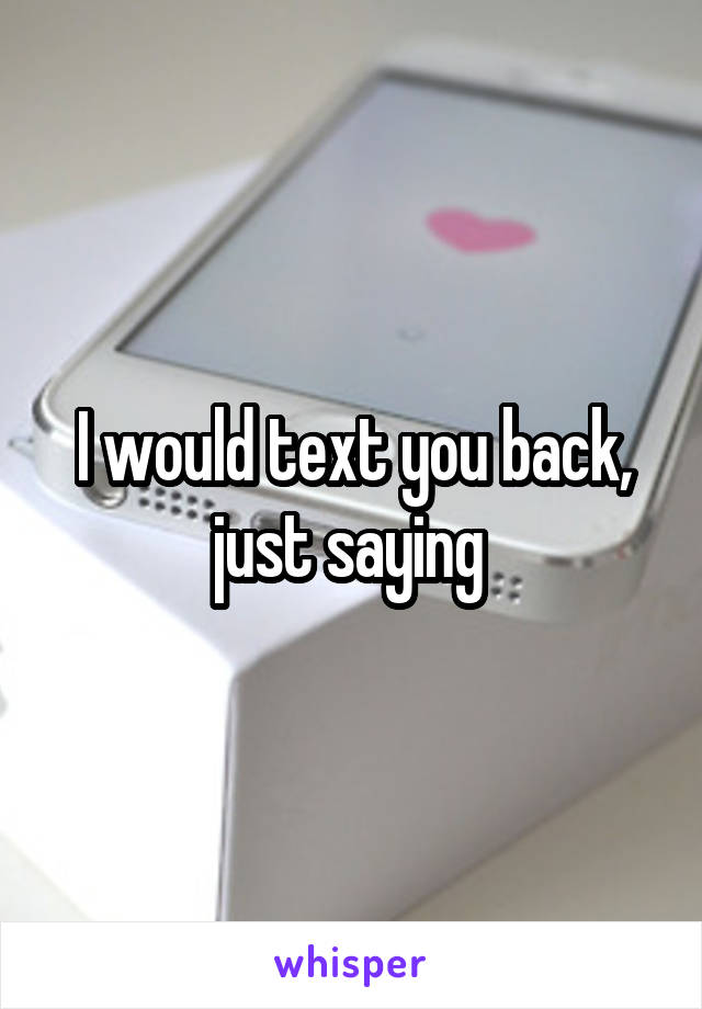 I would text you back, just saying 