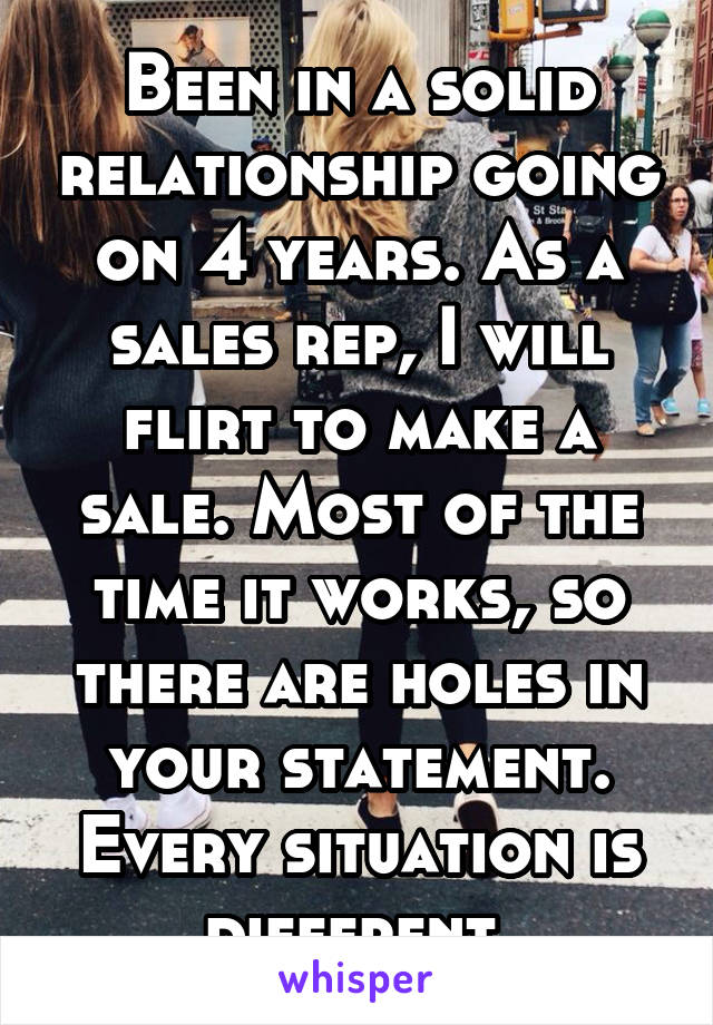 Been in a solid relationship going on 4 years. As a sales rep, I will flirt to make a sale. Most of the time it works, so there are holes in your statement. Every situation is different.